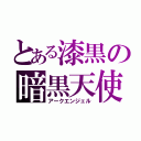 とある漆黒の暗黒天使（アークエンジェル）