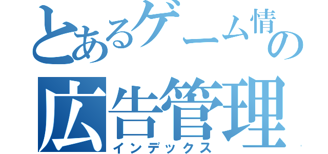 とあるゲーム情報事業部の広告管理部（インデックス）