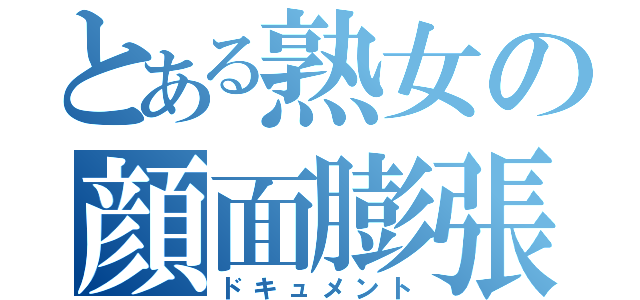 とある熟女の顔面膨張録（ドキュメント）