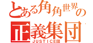 とある角角世界の正義集団（ＪＵＳＴＩＣＥ団）