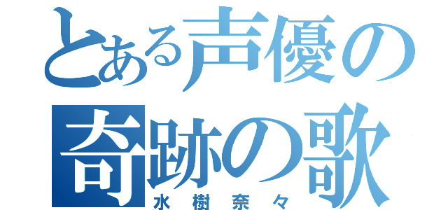 とある声優の奇跡の歌（水樹奈々）