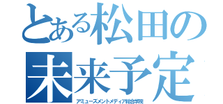 とある松田の未来予定（アミューズメントメディア総合学院）