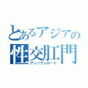 とあるアジアの性交肛門（アンノウンロード）