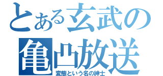 とある玄武の亀凸放送（変態という名の紳士）