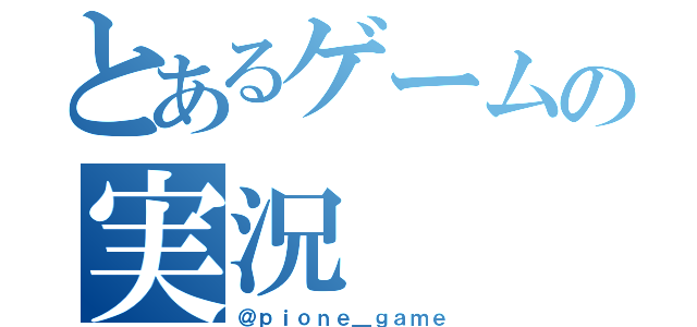 とあるゲームの実況（＠ｐｉｏｎｅ＿ｇａｍｅ）