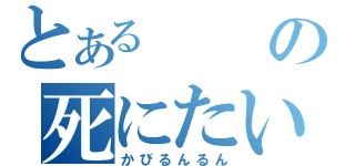 とあるの死にたいな（かびるんるん）