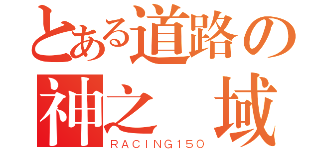 とある道路の神之領域（ＲＡＣＩＮＧ１５０）