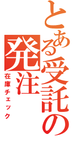 とある受託の発注（在庫チェック）