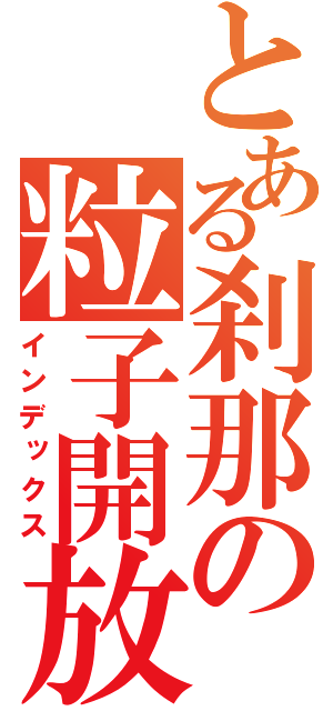 とある刹那の粒子開放（インデックス）