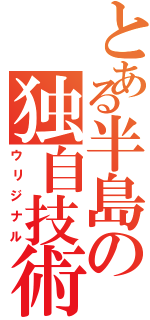 とある半島の独自技術（ウリジナル）