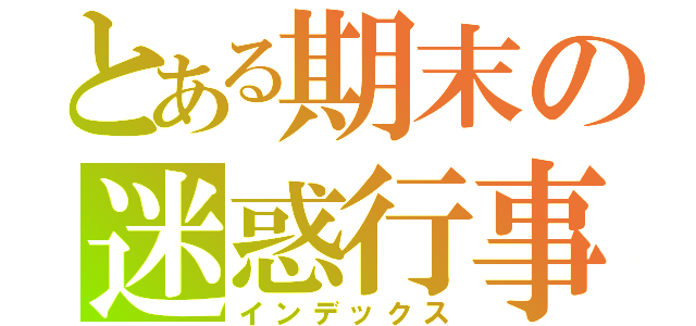 とある期末の迷惑行事（インデックス）