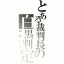 とある裁判長の白黒判定（四季永姫）