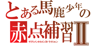 とある馬鹿少年の赤点補習Ⅱ（サプリメンタルインストラクション）