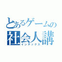 とあるゲームの社会人講和（インデックス）