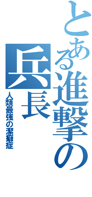 とある進撃の兵長（人類最強の潔癖症）