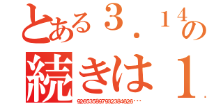 とある３．１４の続きは１５（９２６５３５８９７９３２３８４６２６···）