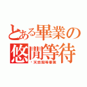 とある畢業の悠閒等待（每天悠閒等畢業）