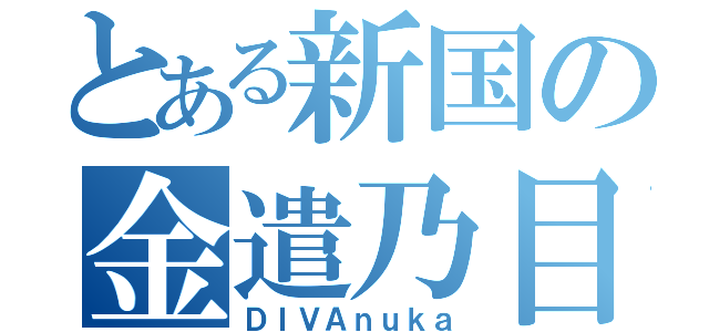 とある新国の金遣乃目（ＤＩＶＡｎｕｋａ）