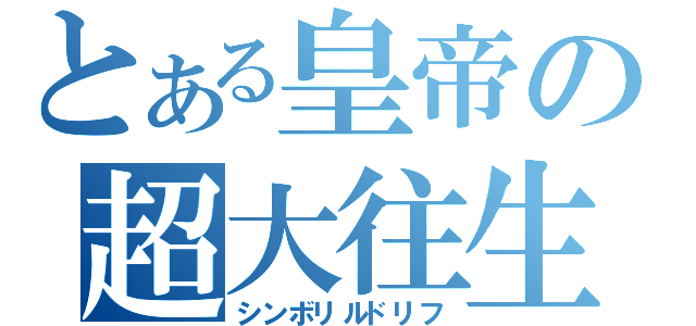 とある皇帝の超大往生（シンボリルドリフ）