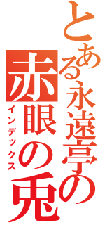 とある永遠亭の赤眼の兎（インデックス）