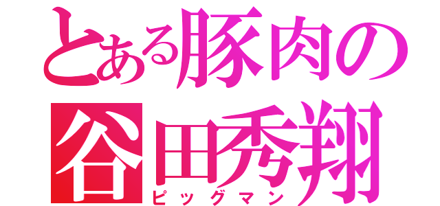 とある豚肉の谷田秀翔（ピッグマン）