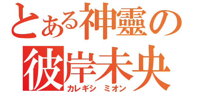 とある神靈の彼岸未央（カレギシ ミオン）