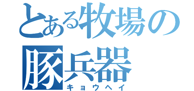 とある牧場の豚兵器（キョウヘイ）