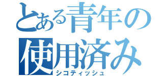 とある青年の使用済み（シコティッシュ）