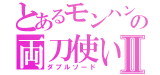 とあるモンハンの両刀使いⅡ（ダブルソード）