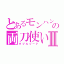 とあるモンハンの両刀使いⅡ（ダブルソード）