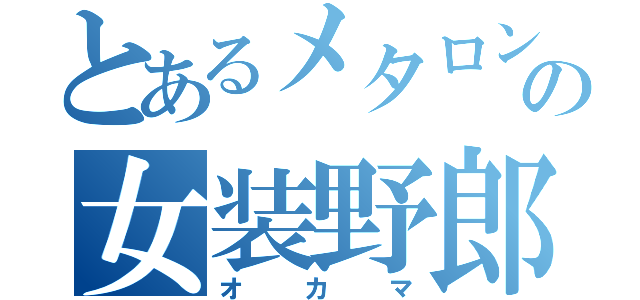 とあるメタロンの女装野郎（オカマ）