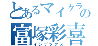 とあるマイクラ中毒の富塚彩喜（インデックス）