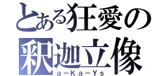 とある狂愛の釈迦立像（ａ－Ｋａ－Ｙｓ）