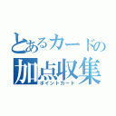 とあるカードの加点収集（ポイントカード）