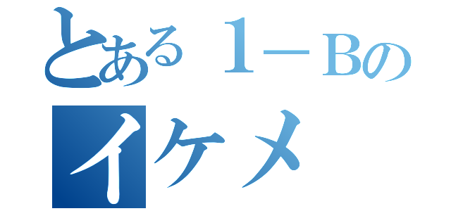 とある１－Ｂのイケメ（）