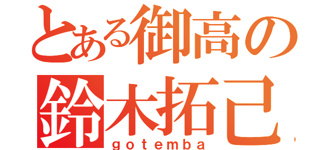 とある御高の鈴木拓己（ｇｏｔｅｍｂａ）