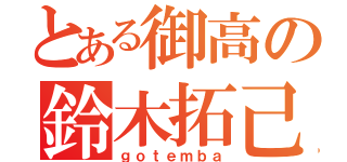 とある御高の鈴木拓己（ｇｏｔｅｍｂａ）