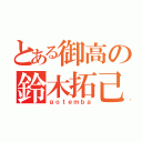 とある御高の鈴木拓己（ｇｏｔｅｍｂａ）