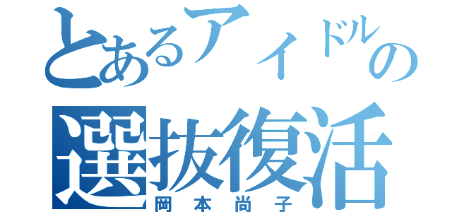 とあるアイドルの選抜復活（岡本尚子）