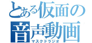 とある仮面の音声動画（マスクドラジオ）