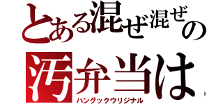 とある混ぜ混ぜの汚弁当は（ハングックウリジナル）