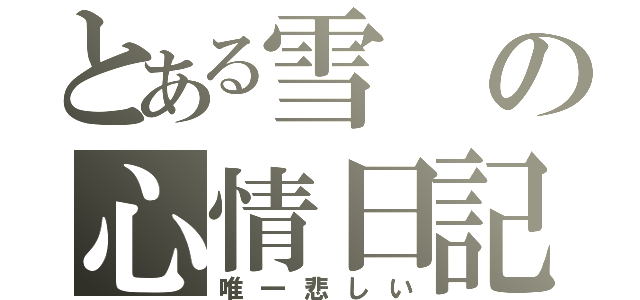 とある雪の心情日記（唯一悲しい）