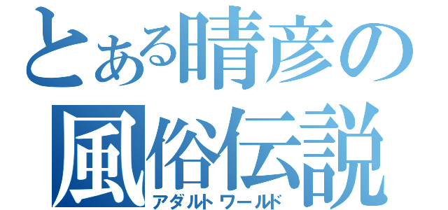 とある晴彦の風俗伝説（アダルトワールド）