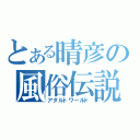 とある晴彦の風俗伝説（アダルトワールド）