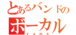 とあるバンドのボーカル（ｙｕｍｅ）