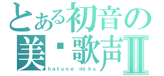 とある初音の美丽歌声Ⅱ（ｈａｔｕｎｅ ｍｉｋｕ）