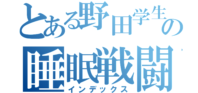 とある野田学生の睡眠戦闘（インデックス）