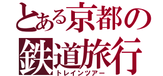 とある京都の鉄道旅行（トレインツアー）