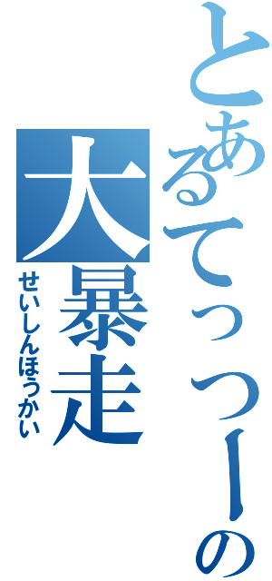 とあるてっつーの大暴走（せいしんほうかい）