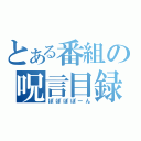 とある番組の呪言目録（ぽぽぽぽーん）